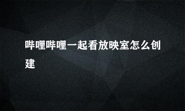 哔哩哔哩一起看放映室怎么创建