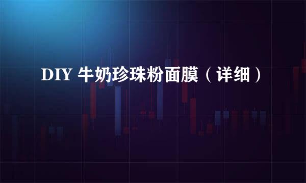 DIY 牛奶珍珠粉面膜（详细）