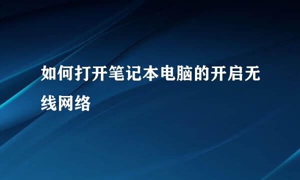 如何打开笔记本电脑的开启无线网络