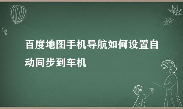 百度地图手机导航如何设置自动同步到车机