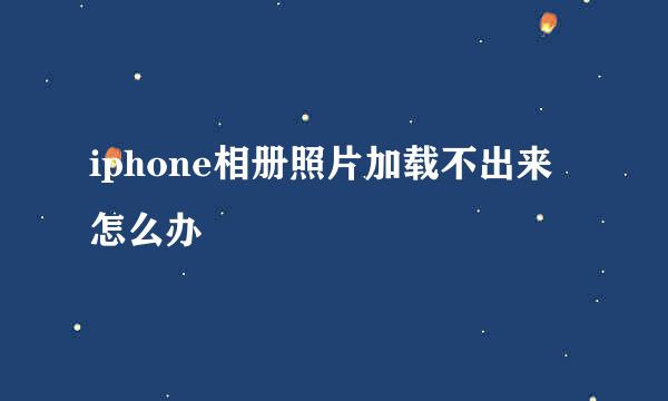 iphone相册照片加载不出来怎么办