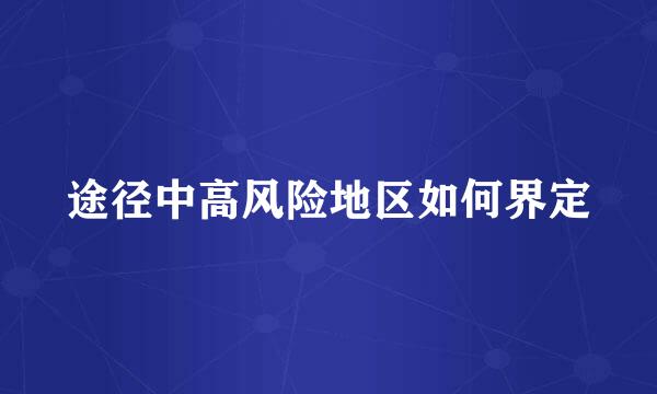 途径中高风险地区如何界定
