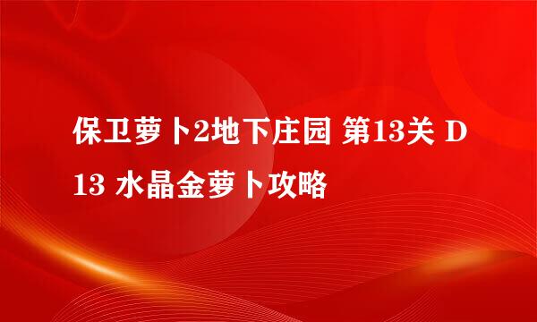 保卫萝卜2地下庄园 第13关 D13 水晶金萝卜攻略