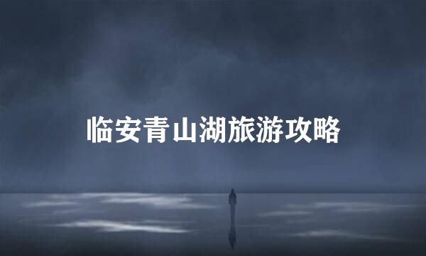 临安青山湖旅游攻略