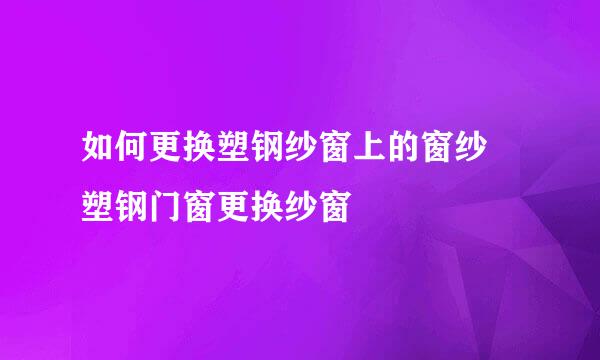 如何更换塑钢纱窗上的窗纱 塑钢门窗更换纱窗