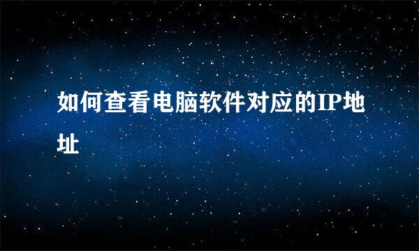 如何查看电脑软件对应的IP地址