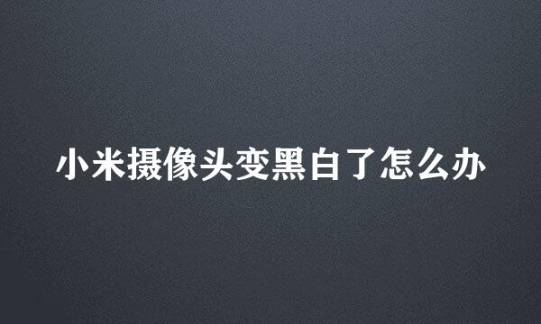 小米摄像头变黑白了怎么办