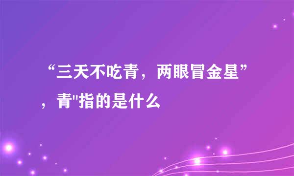 “三天不吃青，两眼冒金星”，青