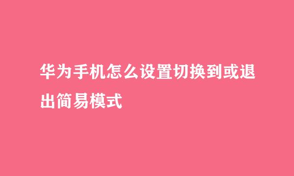 华为手机怎么设置切换到或退出简易模式