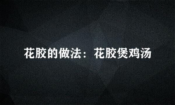 花胶的做法：花胶煲鸡汤