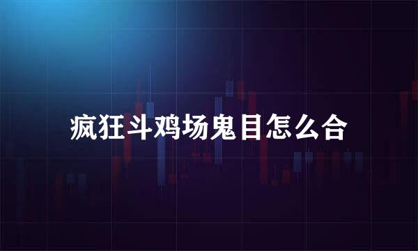 疯狂斗鸡场鬼目怎么合
