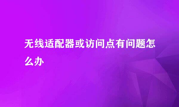 无线适配器或访问点有问题怎么办