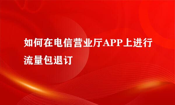 如何在电信营业厅APP上进行流量包退订