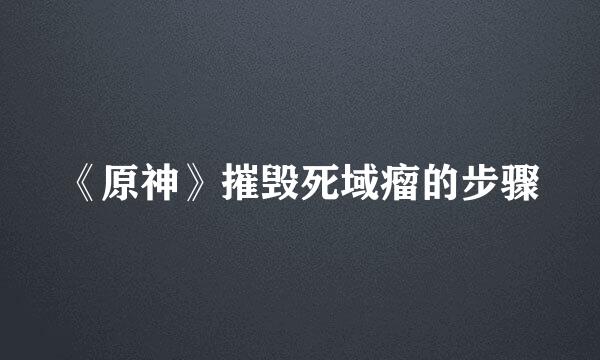 《原神》摧毁死域瘤的步骤