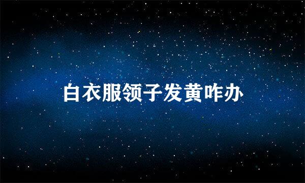 白衣服领子发黄咋办
