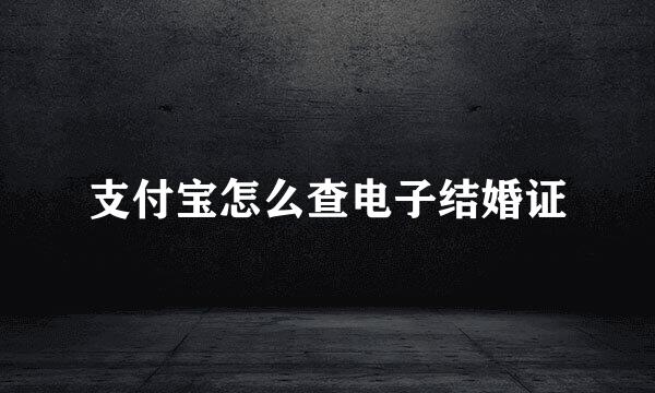 支付宝怎么查电子结婚证