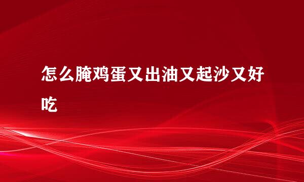 怎么腌鸡蛋又出油又起沙又好吃