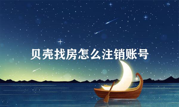 贝壳找房怎么注销账号