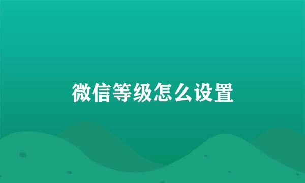 微信等级怎么设置