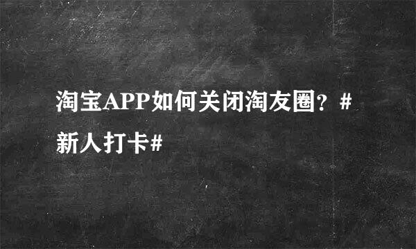 淘宝APP如何关闭淘友圈？#新人打卡#