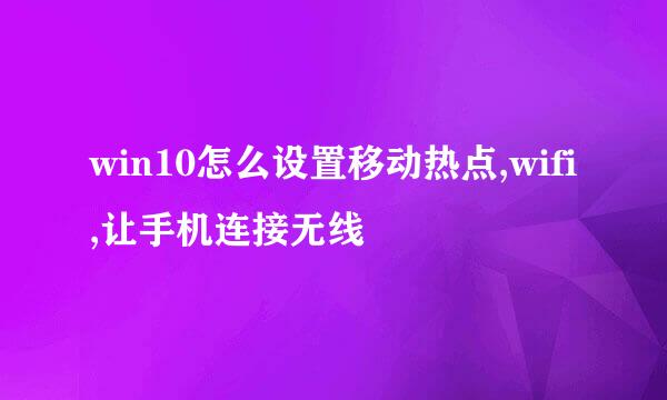 win10怎么设置移动热点,wifi,让手机连接无线