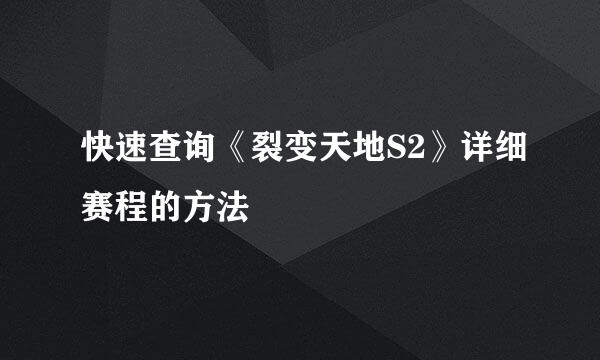 快速查询《裂变天地S2》详细赛程的方法