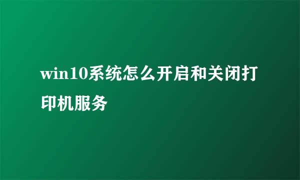 win10系统怎么开启和关闭打印机服务