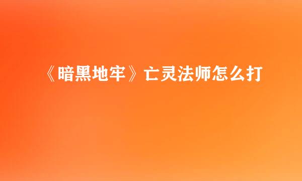 《暗黑地牢》亡灵法师怎么打