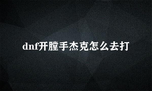 dnf开膛手杰克怎么去打