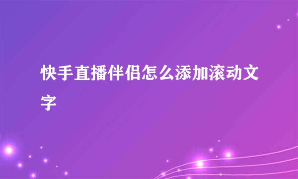 快手直播伴侣怎么添加滚动文字