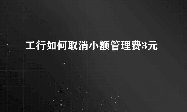 工行如何取消小额管理费3元