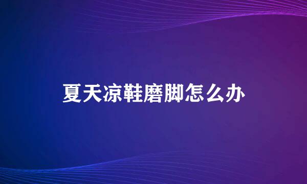 夏天凉鞋磨脚怎么办