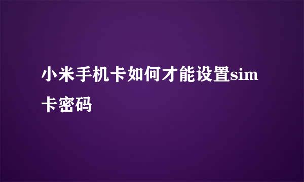 小米手机卡如何才能设置sim卡密码