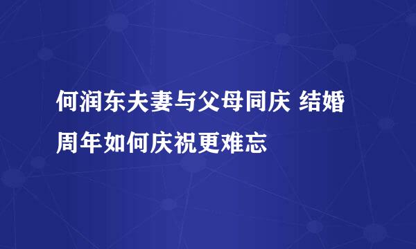 何润东夫妻与父母同庆 结婚周年如何庆祝更难忘