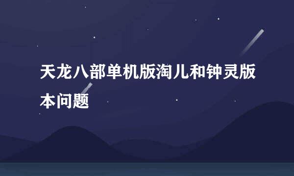 天龙八部单机版淘儿和钟灵版本问题