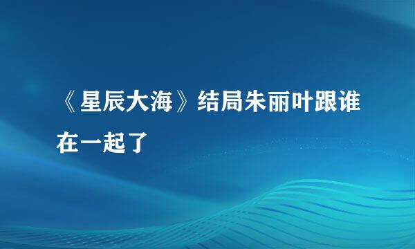 《星辰大海》结局朱丽叶跟谁在一起了