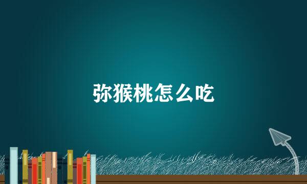 弥猴桃怎么吃
