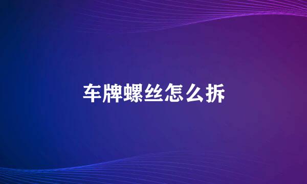 车牌螺丝怎么拆
