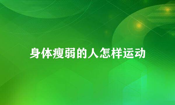 身体瘦弱的人怎样运动
