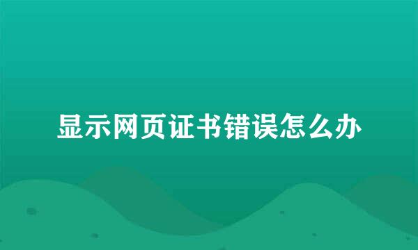 显示网页证书错误怎么办