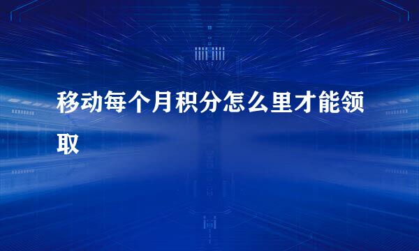 移动每个月积分怎么里才能领取