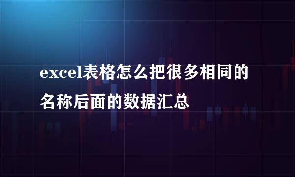 excel表格怎么把很多相同的名称后面的数据汇总