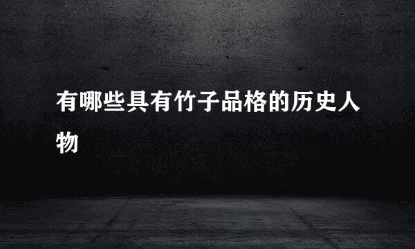 有哪些具有竹子品格的历史人物