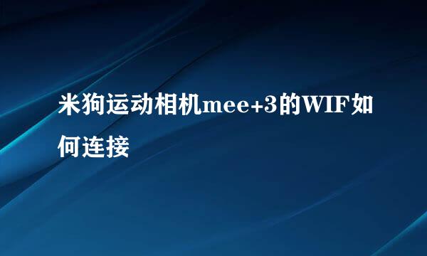 米狗运动相机mee+3的WIF如何连接