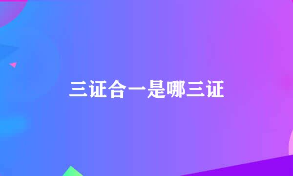 三证合一是哪三证