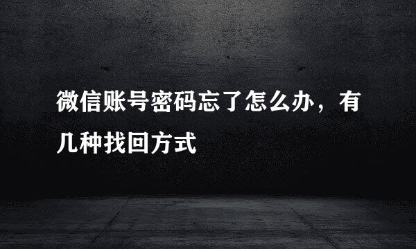 微信账号密码忘了怎么办，有几种找回方式