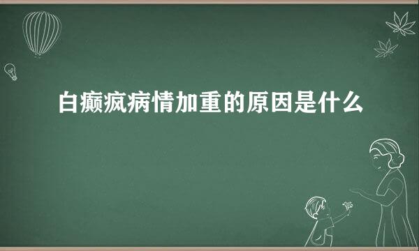 白癫疯病情加重的原因是什么 