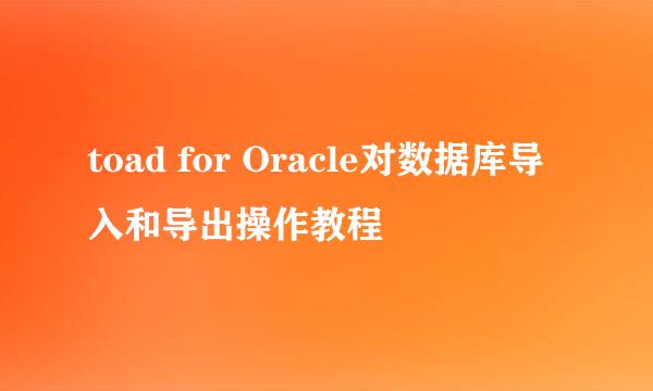 toad for Oracle对数据库导入和导出操作教程