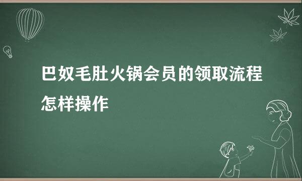 巴奴毛肚火锅会员的领取流程怎样操作