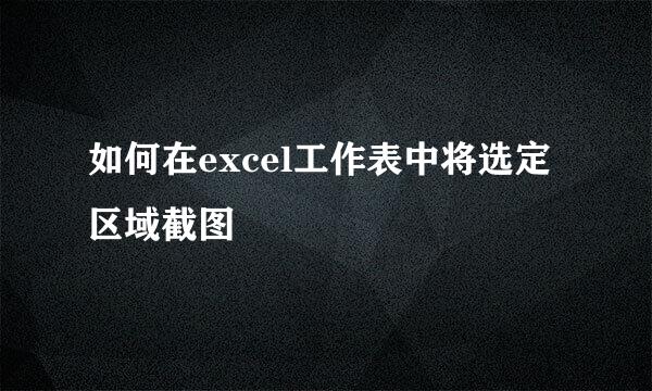 如何在excel工作表中将选定区域截图